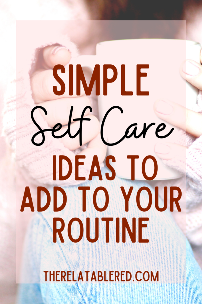 Simple Self Care Ideas To Add To Your Routine | The Relatable Red